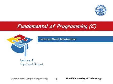 Lecturer: Omid Jafarinezhad Sharif University of Technology Department of Computer Engineering 1 Fundamental of Programming (C) Lecture 4 Input and Output.