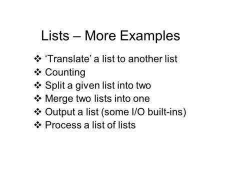 Lists – More Examples  ‘Translate’ a list to another list  Counting  Split a given list into two  Merge two lists into one  Output a list (some I/O.