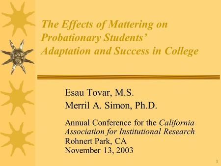 1 The Effects of Mattering on Probationary Students’ Adaptation and Success in College Esau Tovar, M.S. Merril A. Simon, Ph.D. Annual Conference for the.