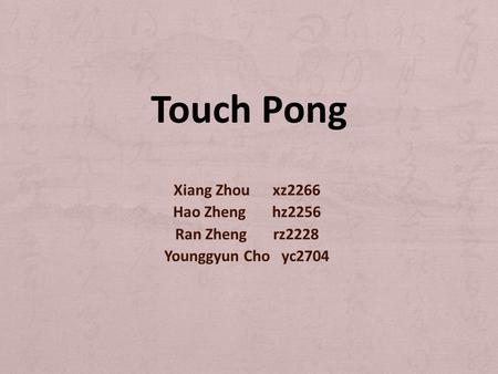 Xiang Zhou xz2266 Hao Zheng hz2256 Ran Zheng rz2228 Younggyun Cho yc2704 Touch Pong.