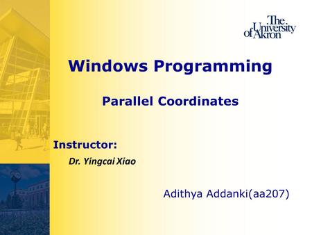 Windows Programming Parallel Coordinates Adithya Addanki(aa207) Instructor: Dr. Yingcai Xiao.