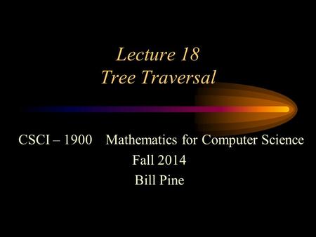 Lecture 18 Tree Traversal CSCI – 1900 Mathematics for Computer Science Fall 2014 Bill Pine.