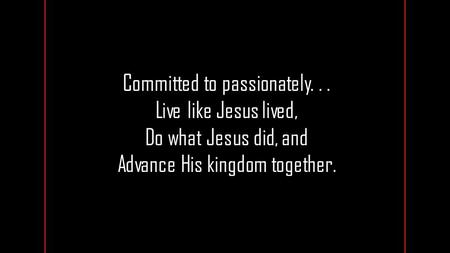 Committed to passionately... Live like Jesus lived, Do what Jesus did, and Advance His kingdom together.