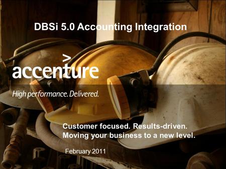 Customer focused. Results-driven. Moving your business to a new level. 1 February 2011 DBSi 5.0 Accounting Integration.