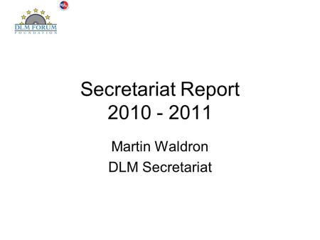 Secretariat Report 2010 - 2011 Martin Waldron DLM Secretariat.