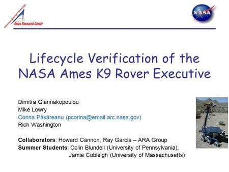 Lifecycle Verification of the NASA Ames K9 Rover Executive Dimitra Giannakopoulou Mike Lowry Corina Păsăreanu Rich Washington.