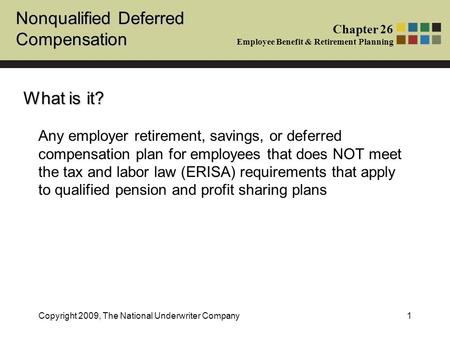 Nonqualified Deferred Compensation Chapter 26 Employee Benefit & Retirement Planning Copyright 2009, The National Underwriter Company1 Any employer retirement,