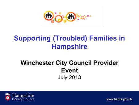 Supporting (Troubled) Families in Hampshire Winchester City Council Provider Event July 2013.