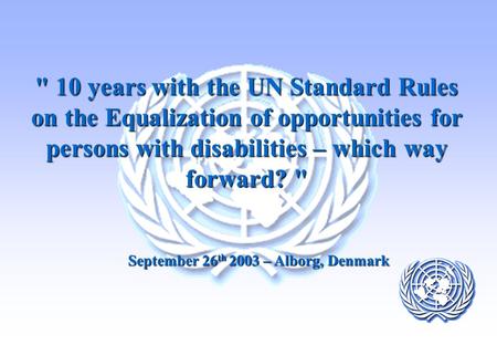  10 years with the UN Standard Rules on the Equalization of opportunities for persons with disabilities – which way forward?  September 26 th 2003 –