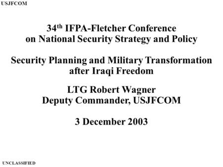 34 th IFPA-Fletcher Conference on National Security Strategy and Policy Security Planning and Military Transformation after Iraqi Freedom LTG Robert Wagner.