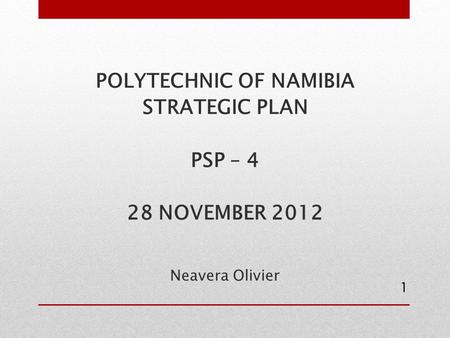 POLYTECHNIC OF NAMIBIA STRATEGIC PLAN PSP – 4 28 NOVEMBER 2012 Neavera Olivier 1.