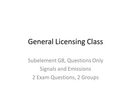 General Licensing Class Subelement G8, Questions Only Signals and Emissions 2 Exam Questions, 2 Groups.