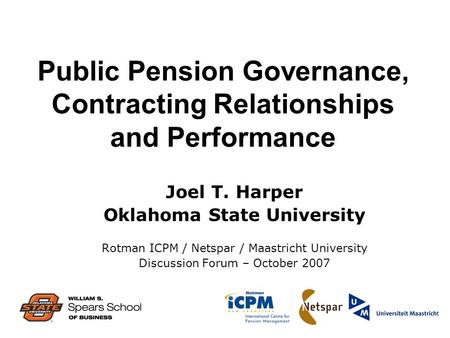 Public Pension Governance, Contracting Relationships and Performance Joel T. Harper Oklahoma State University Rotman ICPM / Netspar / Maastricht University.