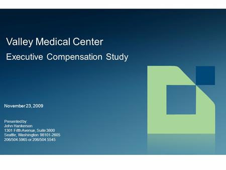 Valley Medical Center Executive Compensation Study November 23, 2009 Presented by: John Hankerson 1301 Fifth Avenue, Suite 3800 Seattle, Washington 98101-2605.