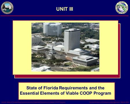 Florida Division of Emergency Management – March 2002Unit III- State of Florida Requirements and the Essential Elements of a Viable COOP Program UNIT III.