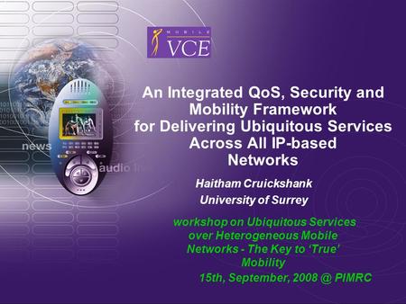 An Integrated QoS, Security and Mobility Framework for Delivering Ubiquitous Services Across All IP-based Networks Haitham Cruickshank University of Surrey.