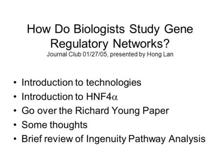 How Do Biologists Study Gene Regulatory Networks? Journal Club 01/27/05, presented by Hong Lan Introduction to technologies Introduction to HNF4  Go over.