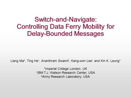 Switch-and-Navigate: Controlling Data Ferry Mobility for Delay-Bounded Messages Liang Ma*, Ting He +, Ananthram Swami §, Kang-won Lee + and Kin K. Leung*