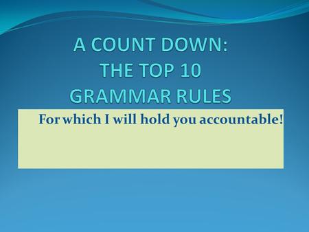 For which I will hold you accountable!. 10: USE AGREEMENT Subject /Verb: The student like his teacher. Pronoun/Antecedent: Every reader has their heartstrings.