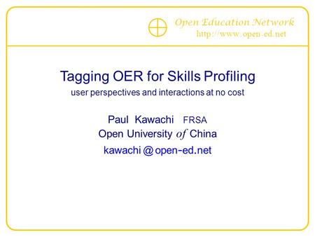 Open Education Network http :// www. open - ed. net Tagging OER for Skills Profiling user perspectives and interactions at no cost Paul Kawachi FRSA Open.