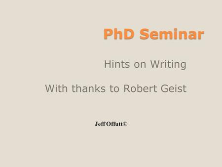 PhD Seminar Hints on Writing With thanks to Robert Geist Jeff Offutt©