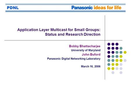 PDNL Application Layer Multicast for Small Groups: Status and Research Direction Bobby Bhattacharjee University of Maryland John Buford Panasonic Digital.