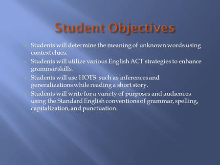 Students will determine the meaning of unknown words using context clues. Students will utilize various English ACT strategies to enhance grammar skills.