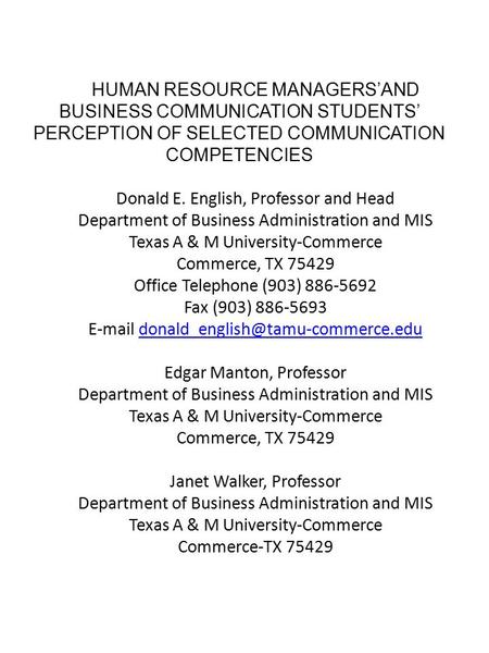 HUMAN RESOURCE MANAGERS’AND BUSINESS COMMUNICATION STUDENTS’ PERCEPTION OF SELECTED COMMUNICATION COMPETENCIES Donald E. English, Professor and Head Department.