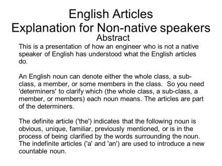 English Articles Explanation for Non-native speakers Abstract This is a presentation of how an engineer who is not a native speaker of English has understood.