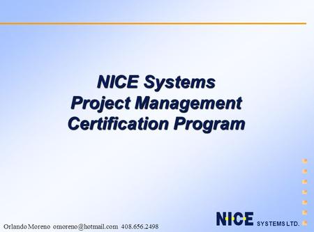 SYSTEMS LTD. Orlando Moreno 408.656.2498 NICE Systems Project Management Certification Program.