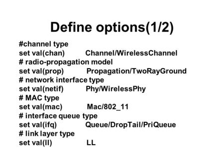 Define options(1/2) #channel type set val(chan) Channel/WirelessChannel # radio-propagation model set val(prop) Propagation/TwoRayGround # network interface.