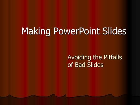 Making PowerPoint Slides Avoiding the Pitfalls of Bad Slides.