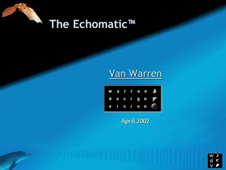 Van Warren Van Warren April 2002 The Echomatic™. What Is The Echomatic™? An Ultrasonic Mobility Device For the Visually Impaired.