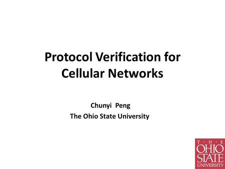 Protocol Verification for Cellular Networks Chunyi Peng The Ohio State University.