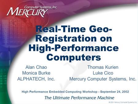 © 2001 Mercury Computer Systems, Inc. Real-Time Geo- Registration on High-Performance Computers Alan Chao Monica Burke ALPHATECH, Inc. High Performance.