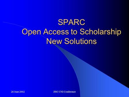 26 June 2002JISC CNI Conference SPARC Open Access to Scholarship New Solutions.