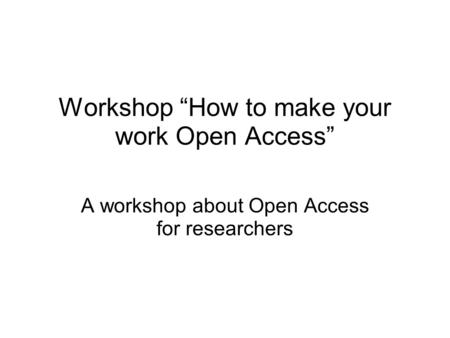 Workshop “How to make your work Open Access” A workshop about Open Access for researchers.