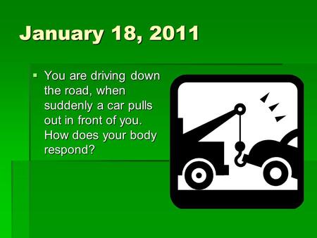 January 18, 2011  You are driving down the road, when suddenly a car pulls out in front of you. How does your body respond?