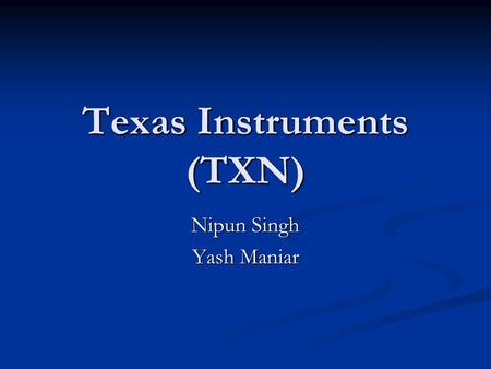 Texas Instruments (TXN) Nipun Singh Yash Maniar. Recommendation Buy: Limit at $25.75 Buy: Limit at $25.75 Sell: Stop at $27.50 Sell: Stop at $27.50.