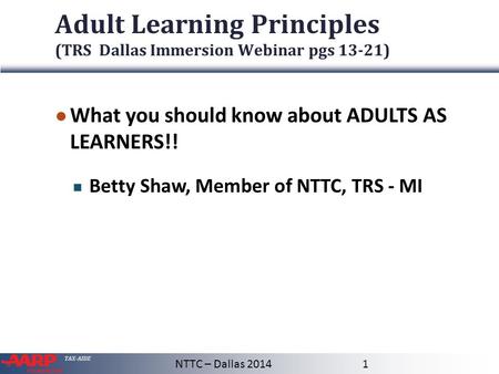 TAX-AIDE Adult Learning Principles (TRS Dallas Immersion Webinar pgs 13-21) ● What you should know about ADULTS AS LEARNERS!! Betty Shaw, Member of NTTC,