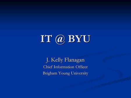 BYU J. Kelly Flanagan Chief Information Officer Brigham Young University.