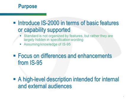 1 Purpose  Introduce IS-2000 in terms of basic features or capability supported  Standard is not organized by features, but rather they are largely hidden.