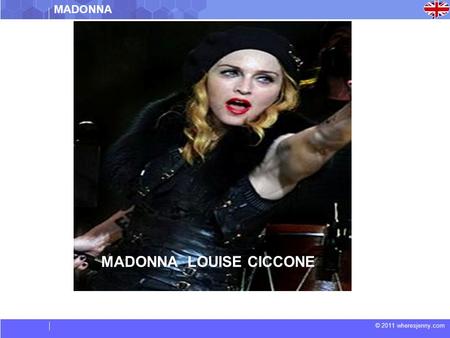 © 2011 wheresjenny.com MADONNA LOUISE CICCONE MADONNA.