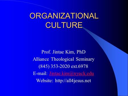 ORGANIZATIONAL CULTURE Prof. Jintae Kim, PhD Alliance Theological Seminary (845) 353-2020 ext.6978   Website: