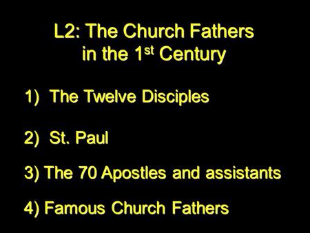 L2: The Church Fathers in the 1st Century 1)T he Twelve Disciples 2)S t. Paul 3) The 70 Apostles and assistants 4) Famous Church Fathers.