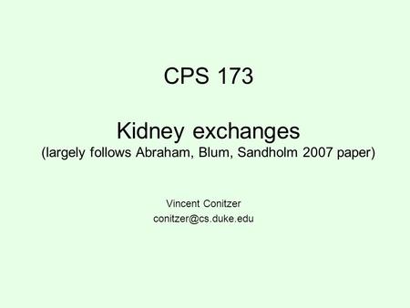 CPS 173 Kidney exchanges (largely follows Abraham, Blum, Sandholm 2007 paper) Vincent Conitzer