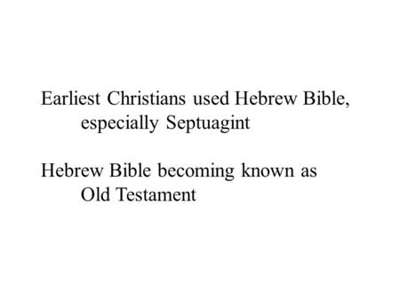 Earliest Christians used Hebrew Bible, especially Septuagint Hebrew Bible becoming known as Old Testament.