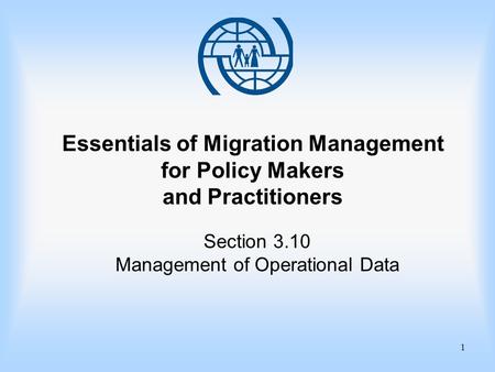 1 Essentials of Migration Management for Policy Makers and Practitioners Section 3.10 Management of Operational Data.