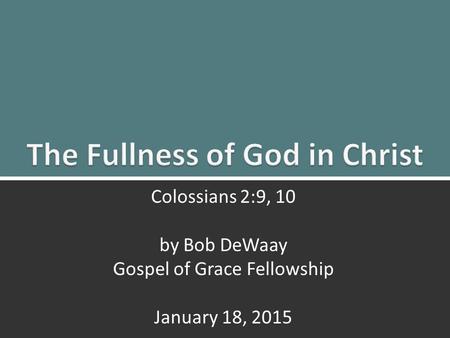 The Fullness of God: Colossians 2:9, 101 Colossians 2:9, 10 by Bob DeWaay Gospel of Grace Fellowship January 18, 2015.