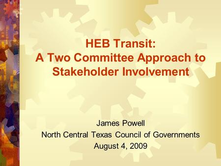 HEB Transit: A Two Committee Approach to Stakeholder Involvement James Powell North Central Texas Council of Governments August 4, 2009.